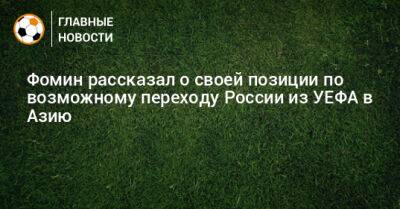 Фомин рассказал о своей позиции по возможному переходу России из УЕФА в Азию