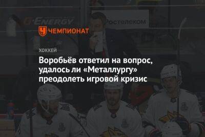 Воробьёв ответил на вопрос, удалось ли «Металлургу» преодолеть игровой кризис