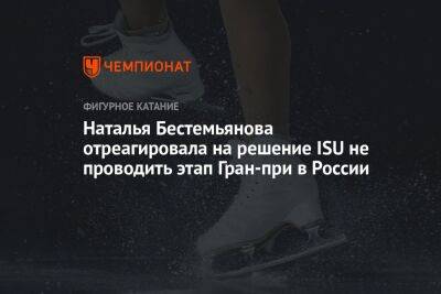 Наталья Бестемьянова отреагировала на решение ISU не проводить этап Гран-при в России