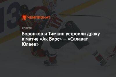 Воронков и Тимкин устроили драку в матче «Ак Барс» — «Салават Юлаев»