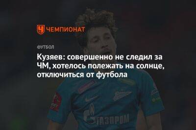 Кузяев: совершенно не следил за ЧМ, хотелось полежать на солнце, отключиться от футбола