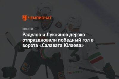 Радулов и Лукоянов дерзко отпраздновали победный гол в ворота «Салавата Юлаева»