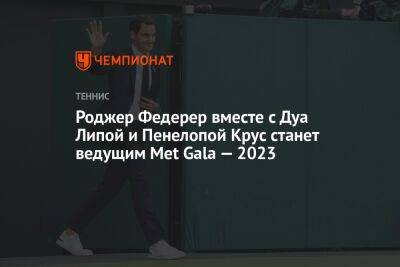 Роджер Федерер вместе с Дуа Липой и Пенелопой Крус станет ведущим Met Gala — 2023