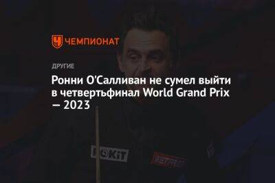 Ронни Осалливан - Марк Уильямс - Ронни О'Салливан не сумел выйти в четвертьфинал World Grand Prix — 2023 - championat.com - Китай - Таиланд - Ирландия