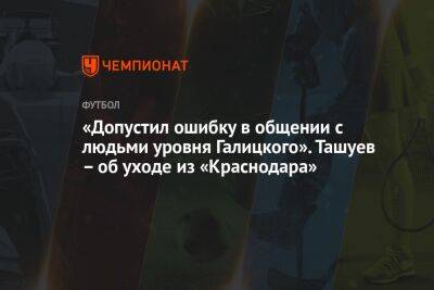 «Допустил ошибку в общении с людьми уровня Галицкого». Ташуев – об уходе из «Краснодара»