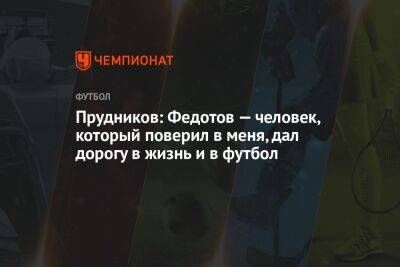 Прудников: Федотов — человек, который поверил в меня, дал дорогу в жизнь и в футбол