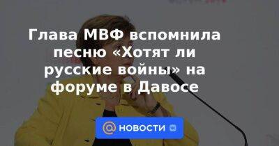 Глава МВФ вспомнила песню «Хотят ли русские войны» на форуме в Давосе