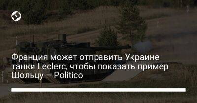 Франция может отправить Украине танки Leclerc, чтобы показать пример Шольцу – Politico