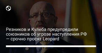 Резников и Кулеба предупредили союзников об угрозе наступления РФ — срочно просят Leopard