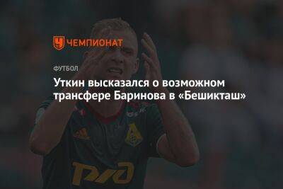 Уткин высказался о возможном трансфере Баринова в «Бешикташ»