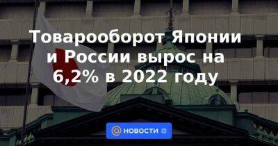 Товарооборот Японии и России вырос на 6,2% в 2022 году
