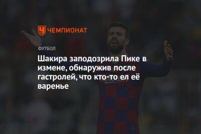 Шакира заподозрила Пике в измене, обнаружив после гастролей, что кто-то ел её варенье