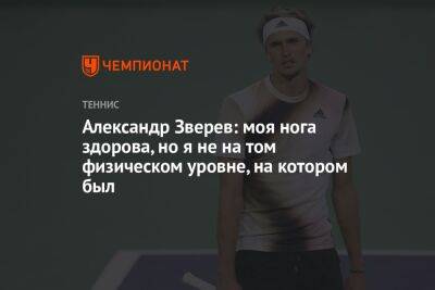 Александр Зверев: моя нога здорова, но я не на том физическом уровне, на котором был