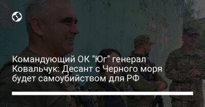 Командующий ОК "Юг" генерал Ковальчук: Десант с Черного моря будет самоубийством для РФ