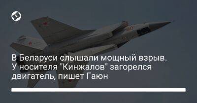 В Беларуси слышали мощный взрыв. У носителя "Кинжалов" загорелся двигатель, пишет Гаюн