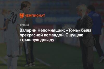 Валерий Непомнящий: «Томь» была прекрасной командой. Ощущаю страшную досаду