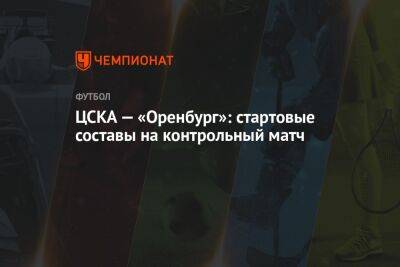 ЦСКА — «Оренбург»: стартовые составы на контрольный матч