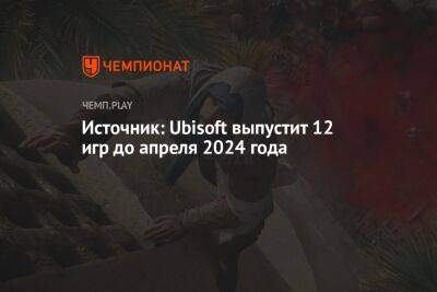 Источник: Ubisoft выпустит 12 игр до апреля 2024 года