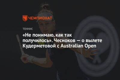 «Не понимаю, как так получилось». Чесноков — о вылете Кудерметовой с Australian Open