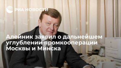 Глава МИД Белоруссии Алейник заявил о дальнейшем углублении промкооперации Москвы и Минска