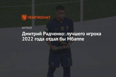 Дмитрий Радченко: лучшего игрока 2022 года отдал бы Мбаппе