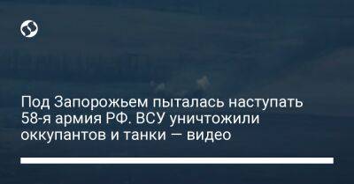 Под Запорожьем пыталась наступать 58-я армия РФ. ВСУ уничтожили оккупантов и танки — видео