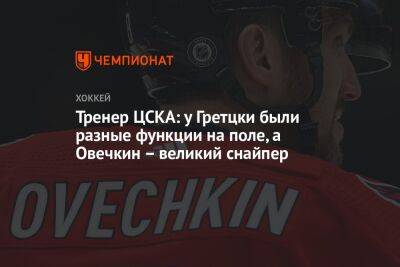 Тренер ЦСКА: у Гретцки были разные функции на поле, а Овечкин — великий снайпер