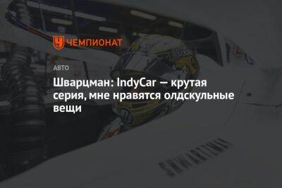 Шварцман: IndyCar — крутая серия, мне нравятся олдскульные вещи
