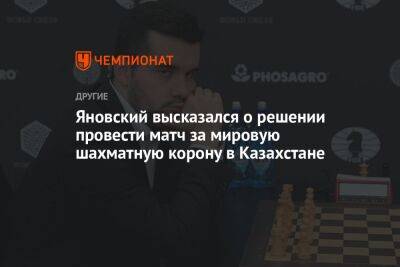 Яновский высказался о решении провести матч за мировую шахматную корону в Казахстане