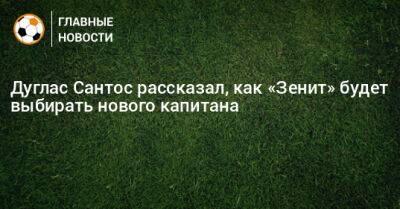 Дуглас Сантос рассказал, как «Зенит» будет выбирать нового капитана