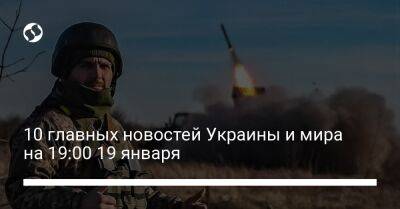 10 главных новостей Украины и мира на 19:00 19 января
