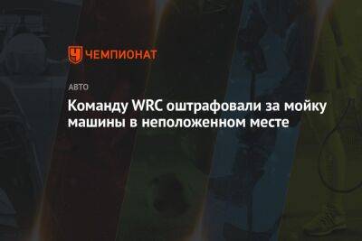 Команду WRC оштрафовали за мойку машины в неположенном месте