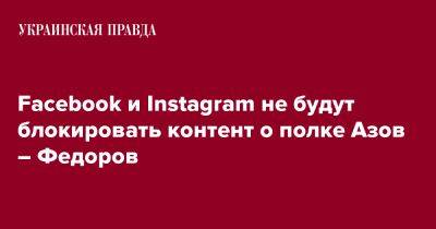 Facebook и Instagram не будут блокировать контент о полке Азов – Федоров