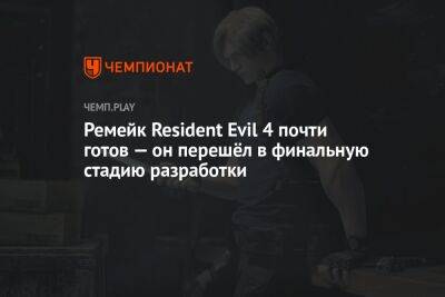 Ремейк Resident Evil 4 почти готов — он перешёл в финальную стадию разработки