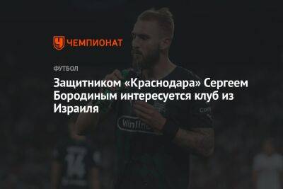 Защитником «Краснодара» Сергеем Бородиным интересуется клуб из Израиля