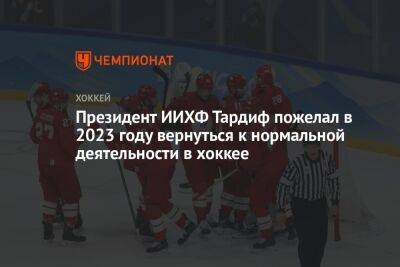 Президент ИИХФ Тардиф пожелал в 2023 году вернуться к нормальной деятельности в хоккее