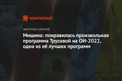 Александра Трусова - Татьяна Мишина - Мишина: понравилась произвольная программа Трусовой на ОИ-2022, одна из её лучших - championat.com - Россия - Пекин