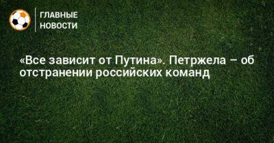 «Все зависит от Путина». Петржела – об отстранении российских команд