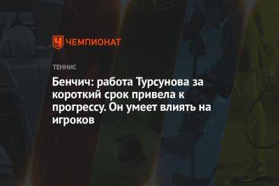 Бенчич: работа Турсунова за короткий срок привела к прогрессу. Он умеет влиять на игроков