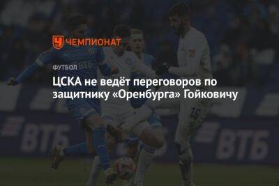 ЦСКА не ведёт переговоров по защитнику «Оренбурга» Гойковичу