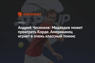 Андрей Чесноков: Медведев может проиграть Корде. Американец играет в очень классный теннис