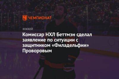 Комиссар НХЛ Беттмэн сделал заявление по ситуации с защитником «Филадельфии» Проворовым