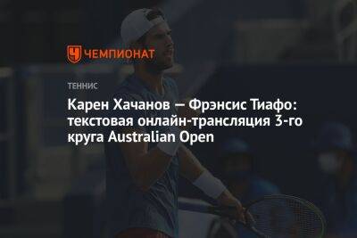 Карен Хачанов — Фрэнсис Тиафо: текстовая онлайн-трансляция 3-го круга Australian Open