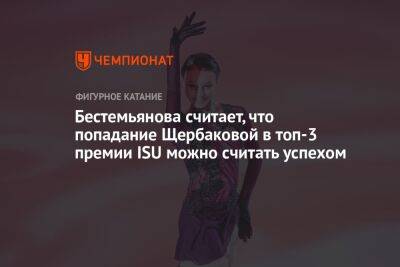 Бестемьянова считает, что попадание Щербаковой в топ-3 премии ISU можно считать успехом