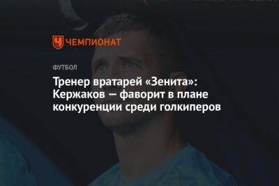 Тренер вратарей «Зенита»: Кержаков — фаворит в плане конкуренции среди голкиперов