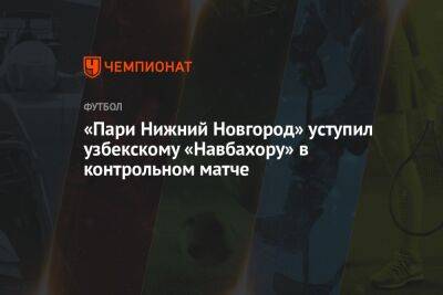 «Пари Нижний Новгород» уступил узбекскому «Навбахору» в контрольном матче