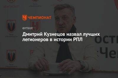 Дмитрий Кузнецов назвал лучших легионеров в истории РПЛ