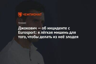 Джокович — об инциденте с Eurosport: я лёгкая мишень для того, чтобы делать из неё злодея