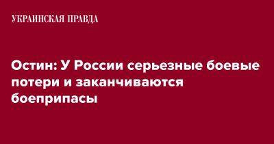 Остин: У России серьезные боевые потери и заканчиваются боеприпасы