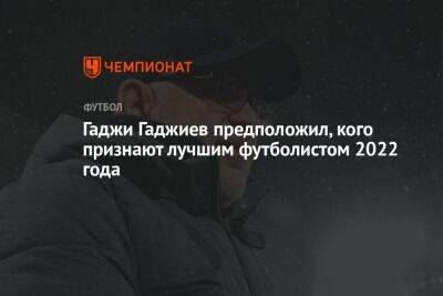 Гаджи Гаджиев предположил, кого признают лучшим футболистом 2022 года